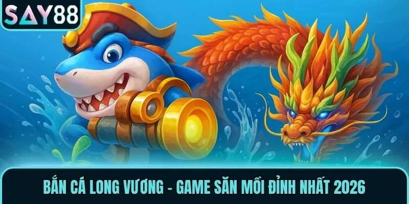 Bắn Cá Long Vương - Game săn mồi đỉnh nhất 2026