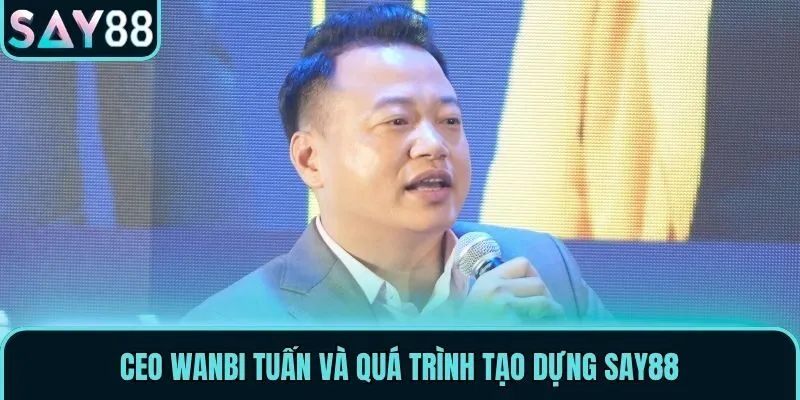 CEO Wanbi Tuấn và quá trình tạo dựng Say88