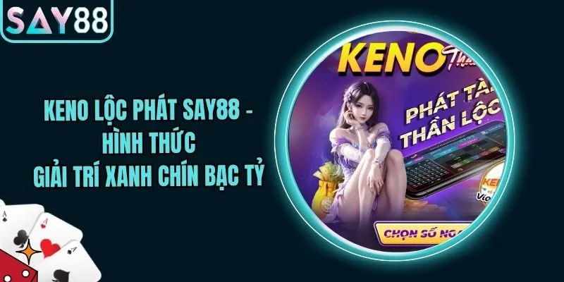 Keno Lộc Phát Say88 - Hình Thức Giải Trí Xanh Chín Bạc Tỷ