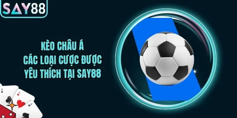 Kèo Châu Á - Các Loại Cược Được Yêu Thích Tại Say88