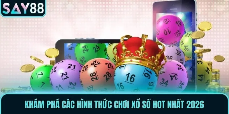 Khám phá các hình thức chơi Xổ Số hot nhất 2026