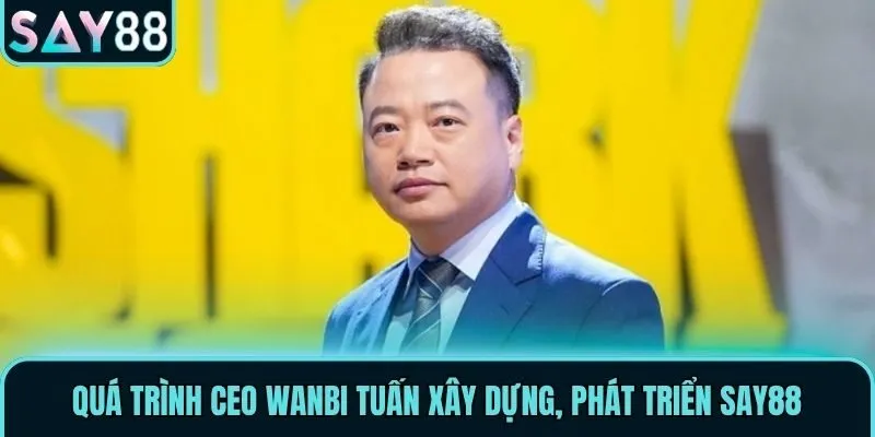 Quá trình CEO Wanbi Tuấn xây dựng, phát triển Say88