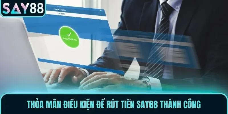 Thỏa mãn điều kiện để rút tiền Say88 thành công