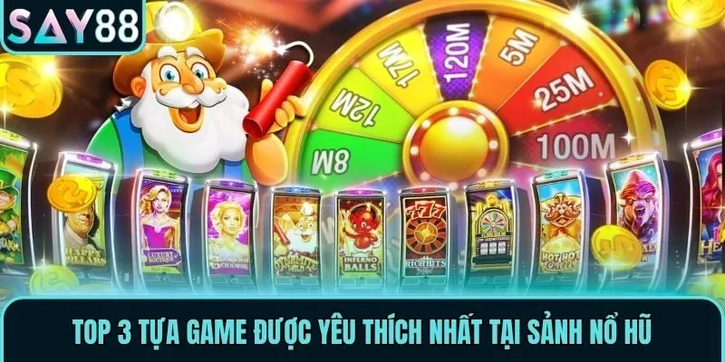 Top 3 tựa game được yêu thích nhất tại sảnh Nổ Hũ