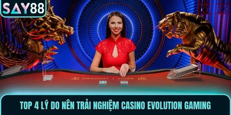 top 4 ly do nen trai nghiem casino evolution gaming