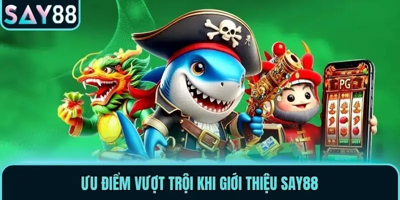 Ưu điểm vượt trội khi giới thiệu Say88
